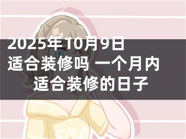 2025年10月9日适合装修吗 一个月内适合装修的日子