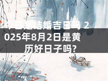 今日是结婚吉日吗 2025年8月2日是黄历好日子吗?