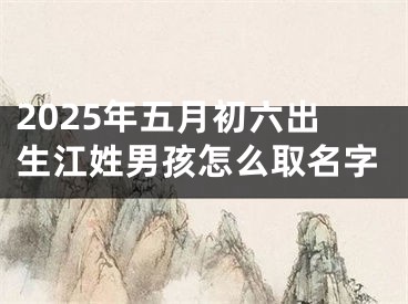 2025年五月初六出生江姓男孩怎么取名字