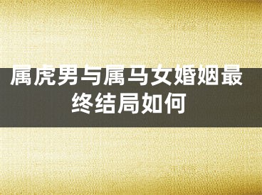 属虎男与属马女婚姻最终结局如何