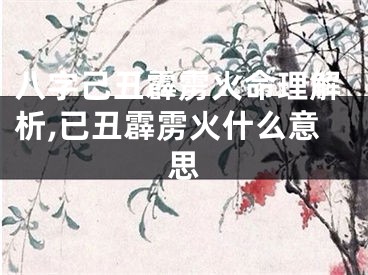 八字己丑霹雳火命理解析,已丑霹雳火什么意思