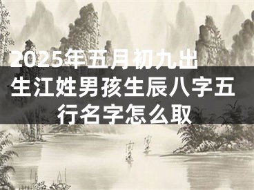 2025年五月初九出生江姓男孩生辰八字五行名字怎么取