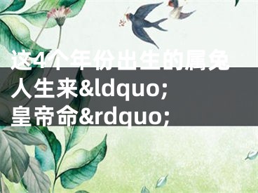 这4个年份出生的属兔人生来&ldquo;皇帝命&rdquo;