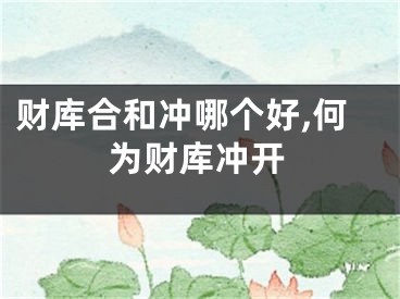 财库合和冲哪个好,何为财库冲开
