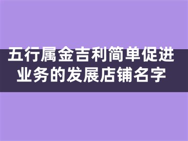 五行属金吉利简单促进业务的发展店铺名字
