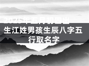 2025年五月初四出生江姓男孩生辰八字五行取名字