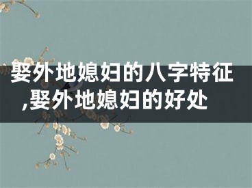 娶外地媳妇的八字特征,娶外地媳妇的好处