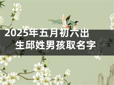 2025年五月初六出生邱姓男孩取名字