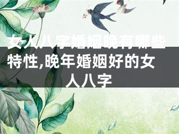 女人八字婚姻晚有哪些特性,晚年婚姻好的女人八字