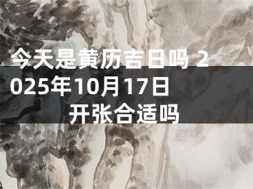 今天是黄历吉日吗 2025年10月17日开张合适吗