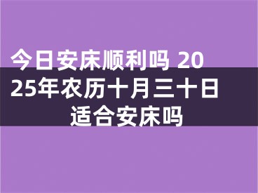 今日安床顺利吗 2025年农历十月三十日适合安床吗