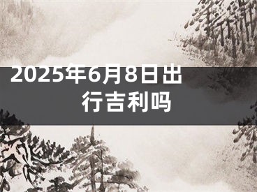2025年6月8日出行吉利吗
