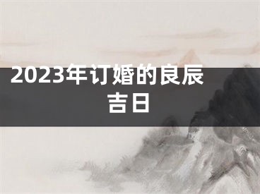2023年订婚的良辰吉日