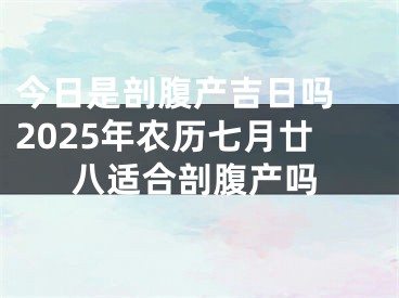 今日是剖腹产吉日吗 2025年农历七月廿八适合剖腹产吗