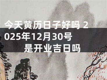 今天黄历日子好吗 2025年12月30号是开业吉日吗