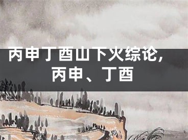 丙申丁酉山下火综论,丙申、丁酉