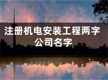 注册机电安装工程两字公司名字