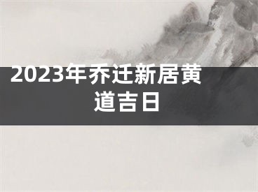 2023年乔迁新居黄道吉日