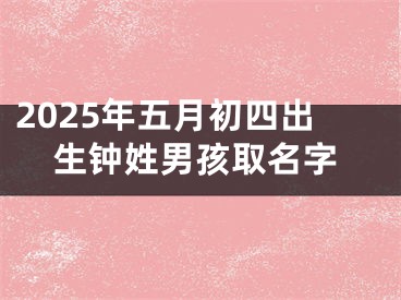 2025年五月初四出生钟姓男孩取名字