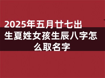 2025年五月廿七出生夏姓女孩生辰八字怎么取名字