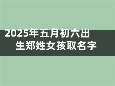 2025年五月初六出生郑姓女孩取名字