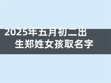 2025年五月初二出生郑姓女孩取名字
