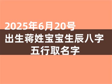 2025年6月20号出生蒋姓宝宝生辰八字五行取名字