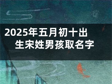 2025年五月初十出生宋姓男孩取名字