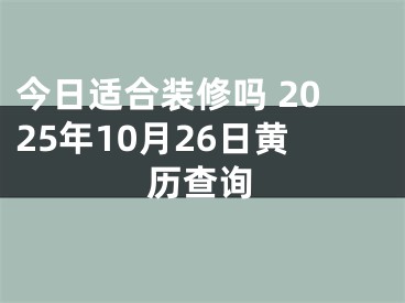 今日适合装修吗 2025年10月26日黄历查询