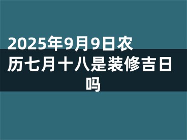 2025年9月9日农历七月十八是装修吉日吗