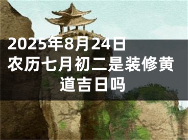 2025年8月24日农历七月初二是装修黄道吉日吗