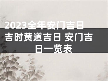2023全年安门吉日吉时黄道吉日 安门吉日一览表