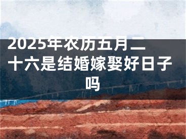 2025年农历五月二十六是结婚嫁娶好日子吗