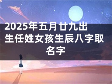 2025年五月廿九出生任姓女孩生辰八字取名字