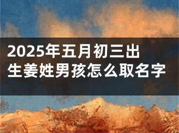 2025年五月初三出生姜姓男孩怎么取名字