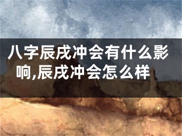 八字辰戌冲会有什么影响,辰戌冲会怎么样