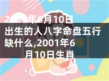 2001年6月10日出生的人八字命盘五行缺什么,2001年6月10日生肖