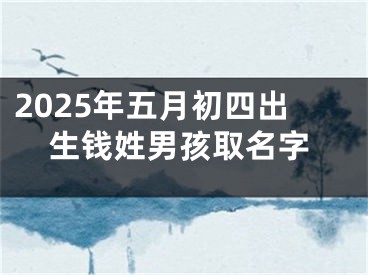 2025年五月初四出生钱姓男孩取名字