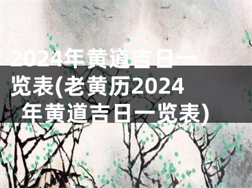 2024年黄道吉日一览表(老黄历2024年黄道吉日一览表)