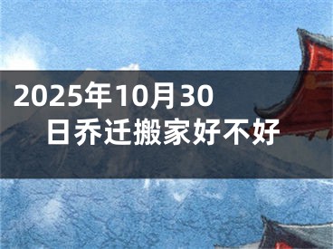 2025年10月30日乔迁搬家好不好