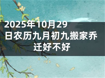 2025年10月29日农历九月初九搬家乔迁好不好