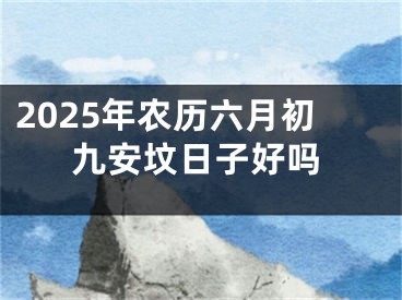 2025年农历六月初九安坟日子好吗