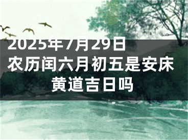 2025年7月29日农历闰六月初五是安床黄道吉日吗