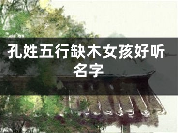 孔姓五行缺木女孩好听名字