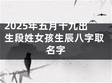 2025年五月十九出生段姓女孩生辰八字取名字