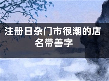 注册日杂门市很潮的店名带善字
