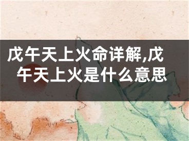 戊午天上火命详解,戊午天上火是什么意思