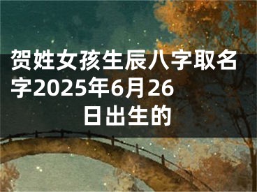 贺姓女孩生辰八字取名字2025年6月26日出生的