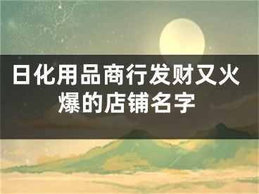 日化用品商行发财又火爆的店铺名字