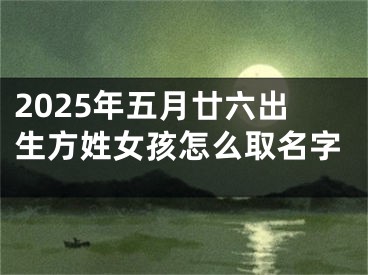 2025年五月廿六出生方姓女孩怎么取名字